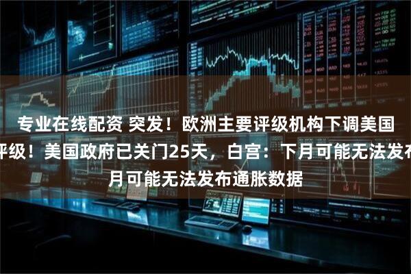 专业在线配资 突发！欧洲主要评级机构下调美国主权信用评级！美国政府已关门25天，白宫：下月可能无法发布通胀数据