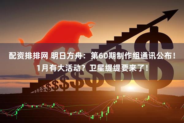 配资排排网 明日方舟：第60期制作组通讯公布！1月有大活动？卫星缇缇要来了！