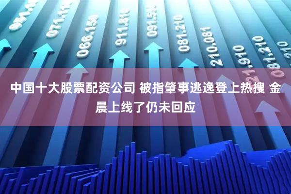中国十大股票配资公司 被指肇事逃逸登上热搜 金晨上线了仍未回应