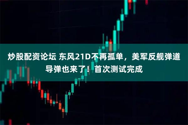 炒股配资论坛 东风21D不再孤单，美军反舰弹道导弹也来了！首次测试完成