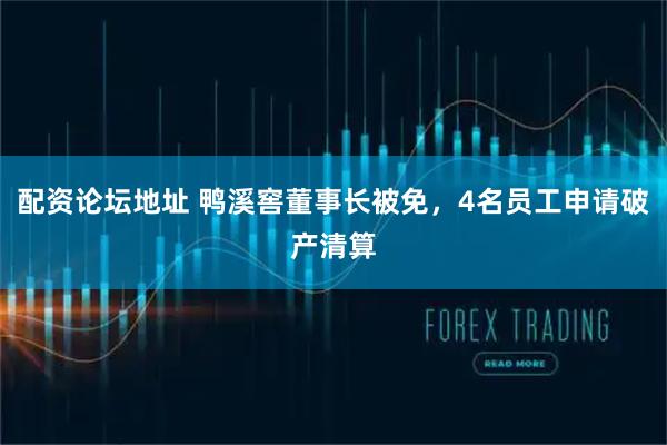 配资论坛地址 鸭溪窖董事长被免，4名员工申请破产清算