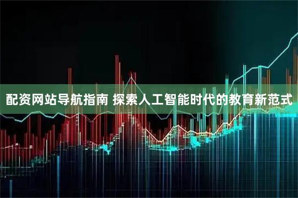 配资网站导航指南 探索人工智能时代的教育新范式