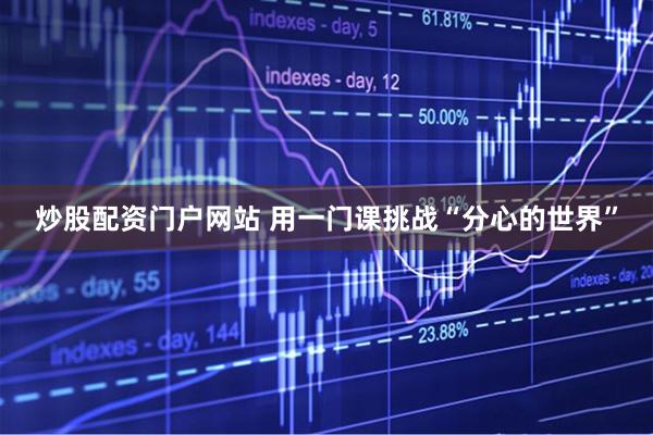 炒股配资门户网站 用一门课挑战“分心的世界”