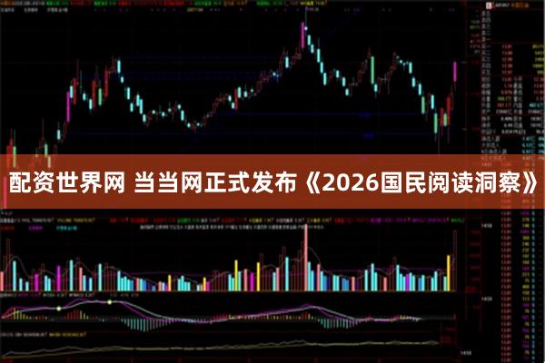 配资世界网 当当网正式发布《2026国民阅读洞察》