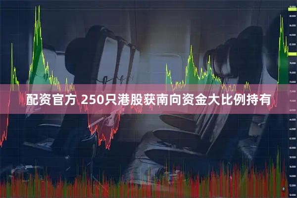 配资官方 250只港股获南向资金大比例持有